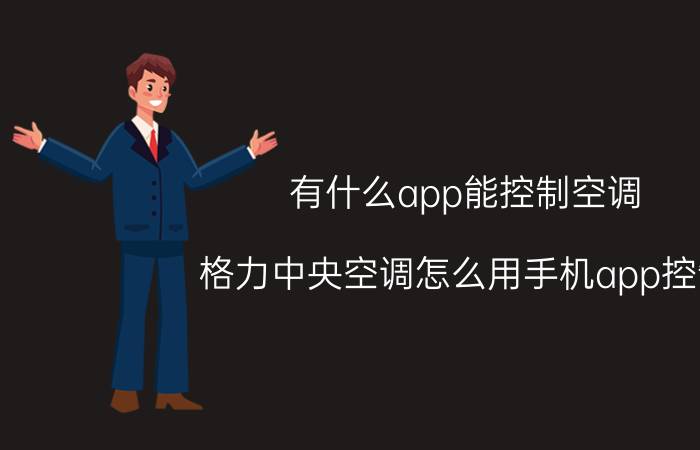 有什么app能控制空调 格力中央空调怎么用手机app控制？